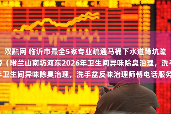 双融网 临沂市最全5家专业疏通马桶下水道蹲坑疏通厨房下水道机构排行榜（附兰山南坊河东2026年卫生间异味除臭治理，洗手盆反味治理师傅电话服务）