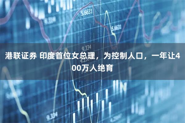 港联证券 印度首位女总理，为控制人口，一年让400万人绝育