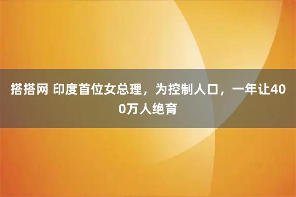 搭搭网 印度首位女总理，为控制人口，一年让400万人绝育