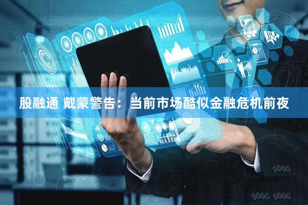 股融通 戴蒙警告：当前市场酷似金融危机前夜