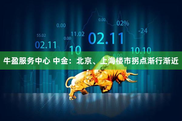 牛盈服务中心 中金：北京、上海楼市拐点渐行渐近