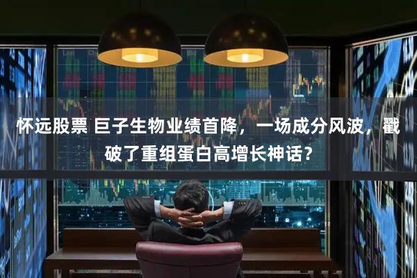 怀远股票 巨子生物业绩首降，一场成分风波，戳破了重组蛋白高增长神话？