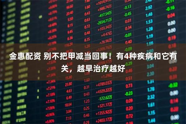 金惠配资 别不把甲减当回事！有4种疾病和它有关，越早治疗越好