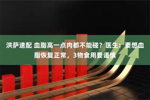 洪萨速配 血脂高一点肉都不能碰？医生：要想血脂恢复正常，3物食用要谨慎