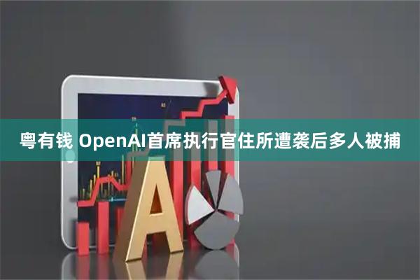 粤有钱 OpenAI首席执行官住所遭袭后多人被捕