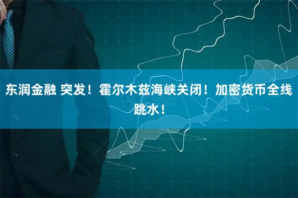 东润金融 突发！霍尔木兹海峡关闭！加密货币全线跳水！