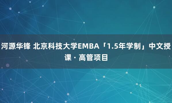 河源华锋 北京科技大学EMBA「1.5年学制」中文授课 · 高管项目