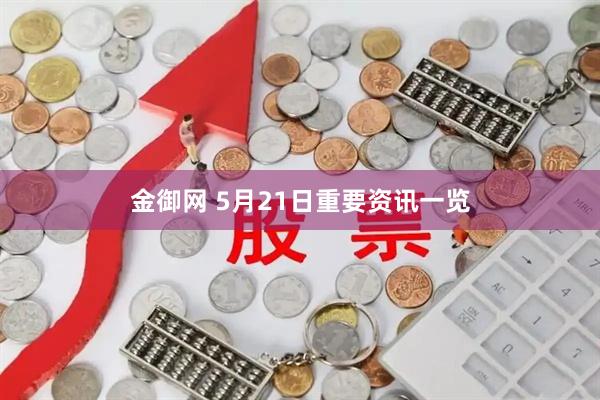 金御网 5月21日重要资讯一览