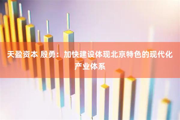 天盈资本 殷勇：加快建设体现北京特色的现代化产业体系