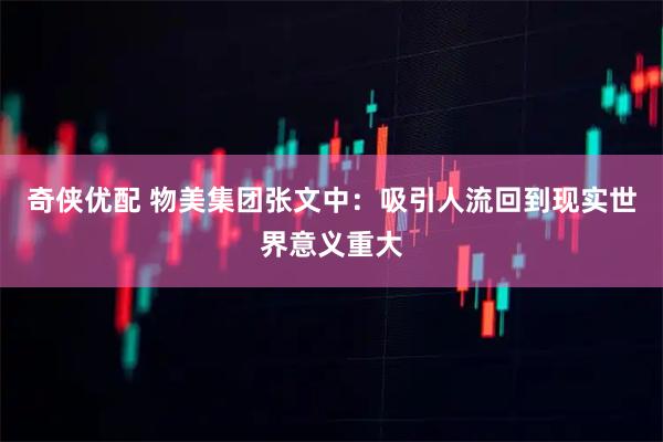 奇侠优配 物美集团张文中：吸引人流回到现实世界意义重大