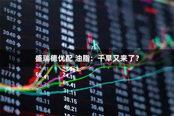 盛瑞德优配 油脂：干旱又来了？