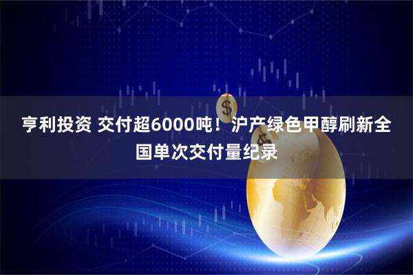 亨利投资 交付超6000吨！沪产绿色甲醇刷新全国单次交付量纪录