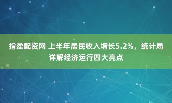 指盈配资网 上半年居民收入增长5.2%,统计局详解经济运行四大亮点