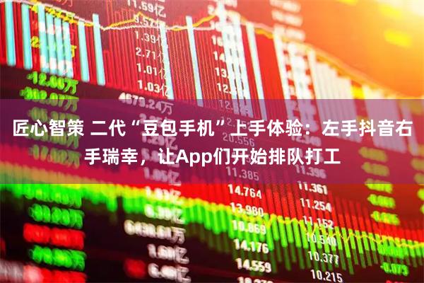 匠心智策 二代“豆包手机”上手体验:左手抖音右手瑞幸,让App们开始排队打工