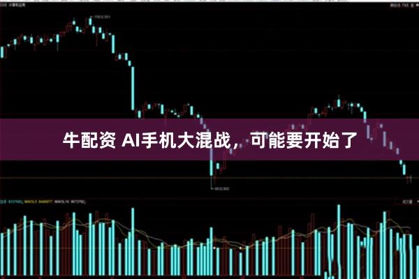 牛配资 AI手机大混战,可能要开始了