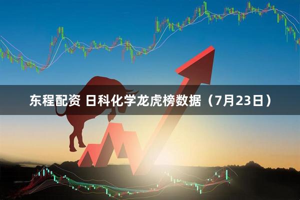 东程配资 日科化学龙虎榜数据（7月23日）