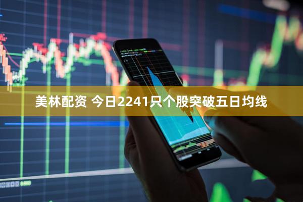 美林配资 今日2241只个股突破五日均线