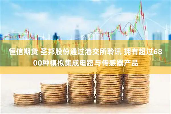 恒信期货 圣邦股份通过港交所聆讯 拥有超过6800种模拟集成电路与传感器产品