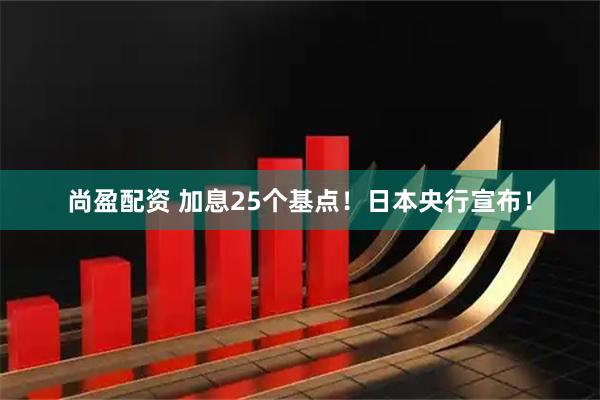 尚盈配资 加息25个基点！日本央行宣布！