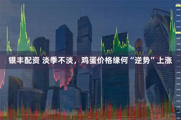 银丰配资 淡季不淡，鸡蛋价格缘何“逆势”上涨
