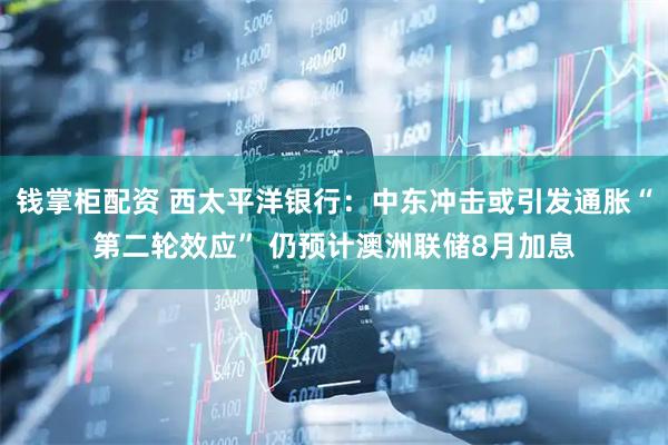 钱掌柜配资 西太平洋银行：中东冲击或引发通胀“第二轮效应” 仍预计澳洲联储8月加息