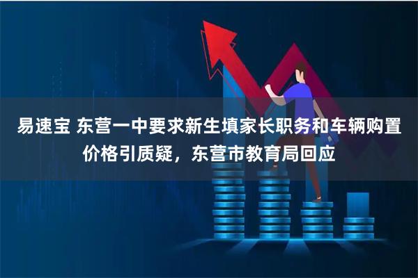 易速宝 东营一中要求新生填家长职务和车辆购置价格引质疑，东营市教育局回应