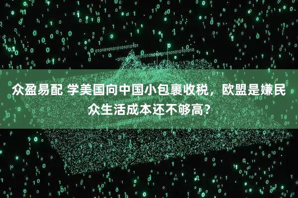 众盈易配 学美国向中国小包裹收税，欧盟是嫌民众生活成本还不够高？