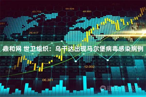 鼎和网 世卫组织：乌干达出现马尔堡病毒感染病例
