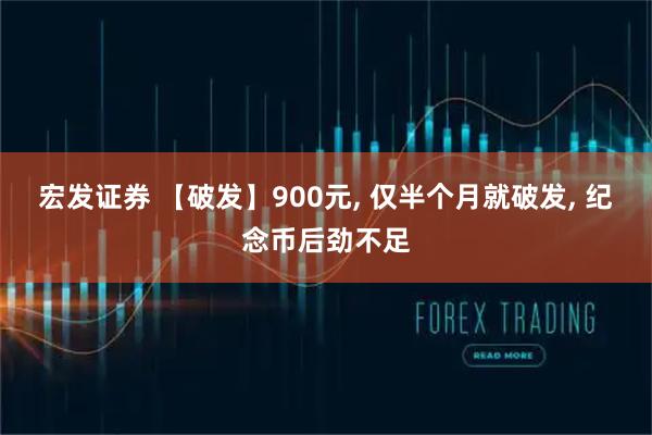 宏发证券 【破发】900元, 仅半个月就破发, 纪念币后劲不足