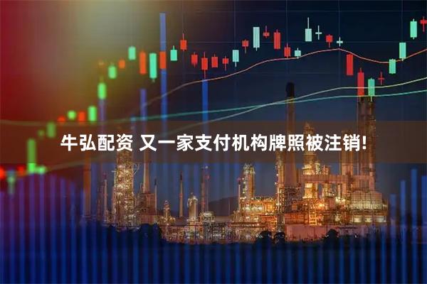 牛弘配资 又一家支付机构牌照被注销!