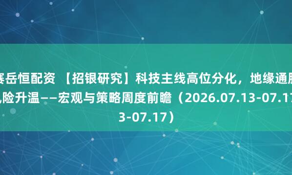 赛岳恒配资 【招银研究】科技主线高位分化，地缘通胀风险升温——宏观与策略周度前瞻（2026.07.13-07.17）
