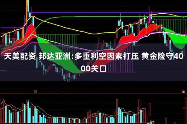 天美配资 邦达亚洲:多重利空因素打压 黄金险守4000关口