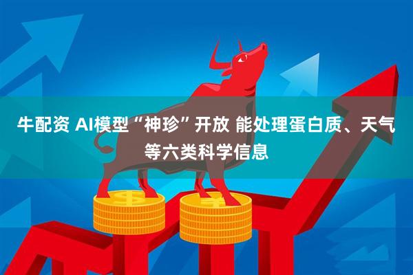 牛配资 AI模型“神珍”开放 能处理蛋白质、天气等六类科学信息