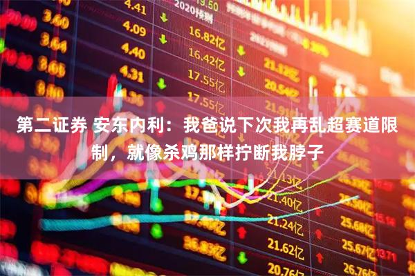 第二证券 安东内利：我爸说下次我再乱超赛道限制，就像杀鸡那样拧断我脖子