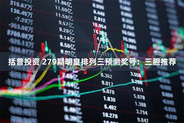 括普投资 279期明皇排列三预测奖号:三胆推荐