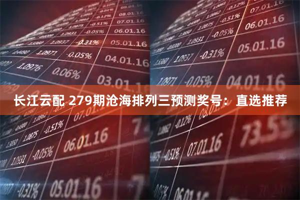长江云配 279期沧海排列三预测奖号：直选推荐